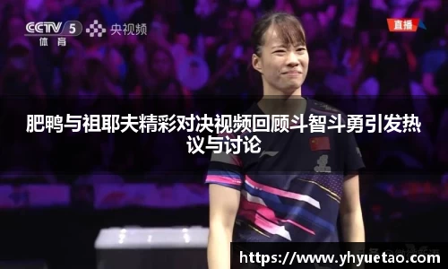 肥鸭与祖耶夫精彩对决视频回顾斗智斗勇引发热议与讨论