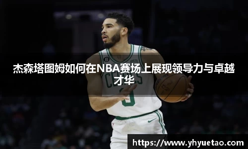杰森塔图姆如何在NBA赛场上展现领导力与卓越才华