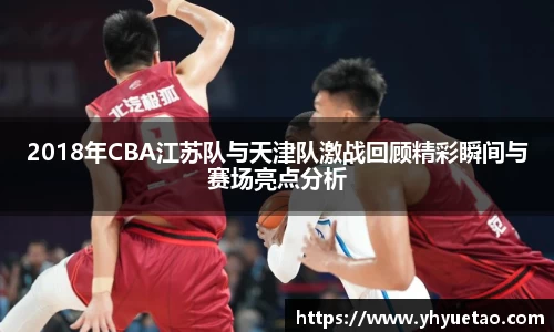 2018年CBA江苏队与天津队激战回顾精彩瞬间与赛场亮点分析